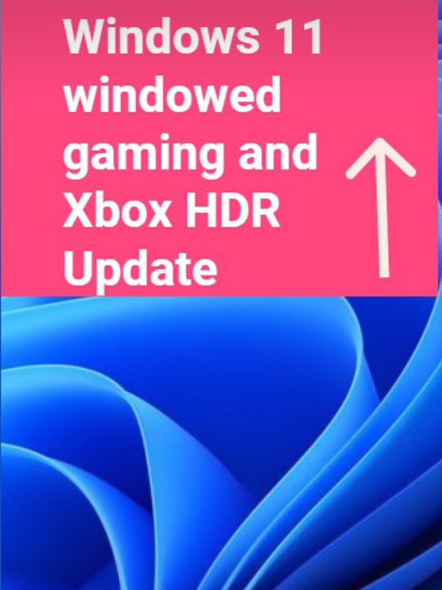 Windows 11 windowed gaming and Xbox HDR Update (All You Need to Know)