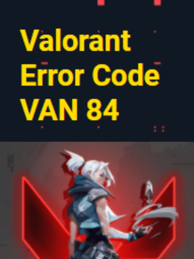 Valorant Error Code VAN 84? Fix in Super Easy Ways