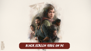 The Last of Us Part 1 Black Screen Issue on PC